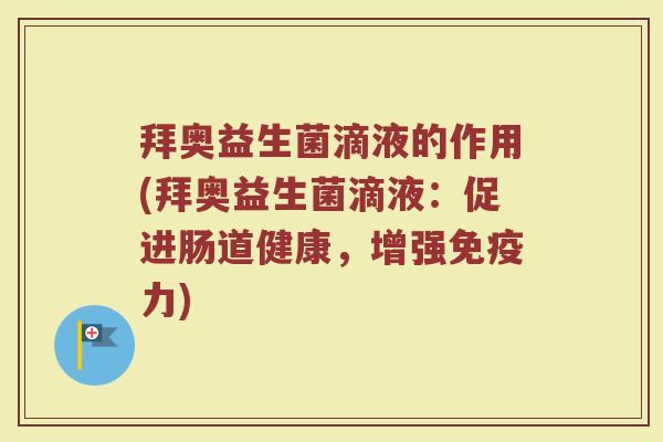 拜奥益生菌滴液的作用(拜奥益生菌滴液:促进肠道健康,增强免疫力)