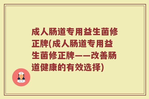 成人肠道专用益生菌修正牌(成人肠道专用益生菌修正牌——改善肠道健康的有效选择)