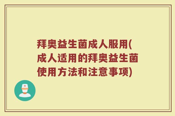 拜奥益生菌成人服用(成人适用的拜奥益生菌使用方法和注意事项)