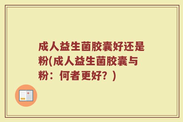 成人益生菌胶囊好还是粉(成人益生菌胶囊与粉：何者更好？)