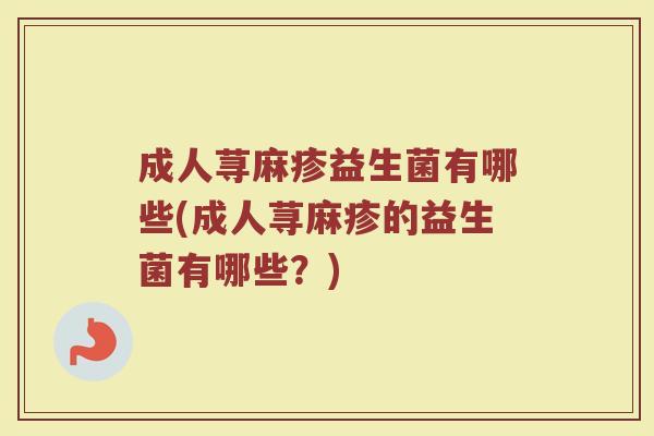 成人荨麻疹益生菌有哪些(成人荨麻疹的益生菌有哪些？)