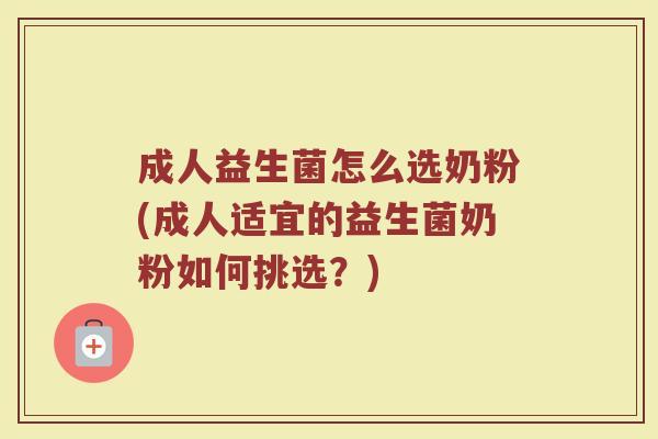 成人益生菌怎么选奶粉(成人适宜的益生菌奶粉如何挑选？)