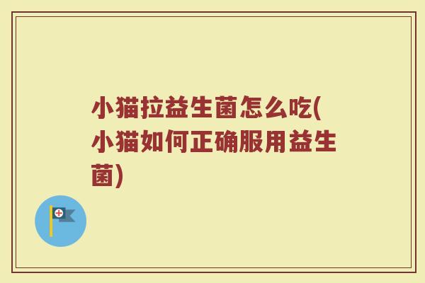小猫拉益生菌怎么吃(小猫如何正确服用益生菌)
