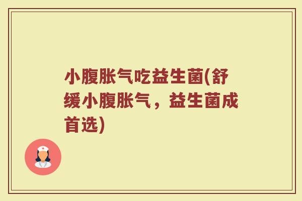 小腹胀气吃益生菌(舒缓小腹胀气,益生菌成首选)