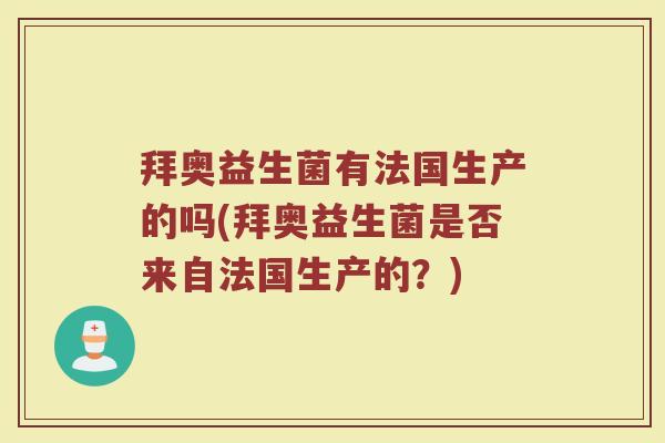 拜奥益生菌有法国生产的吗(拜奥益生菌是否来自法国生产的？)