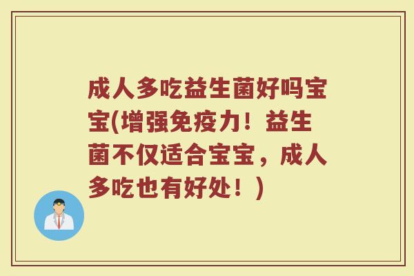 成人多吃益生菌好吗宝宝(增强免疫力！益生菌不仅适合宝宝，成人多吃也有好处！)