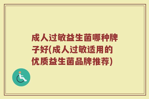 成人过敏益生菌哪种牌子好(成人过敏适用的优质益生菌品牌推荐)