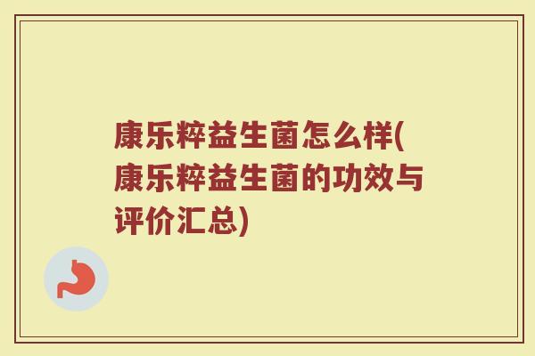 康乐粹益生菌怎么样(康乐粹益生菌的功效与评价汇总)