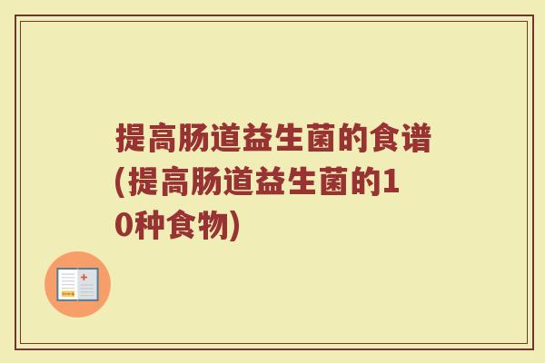 提高肠道益生菌的食谱(提高肠道益生菌的10种食物)