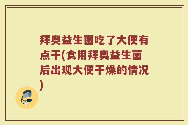 拜奥益生菌吃了大便有点干(食用拜奥益生菌后出现大便干燥的情况)
