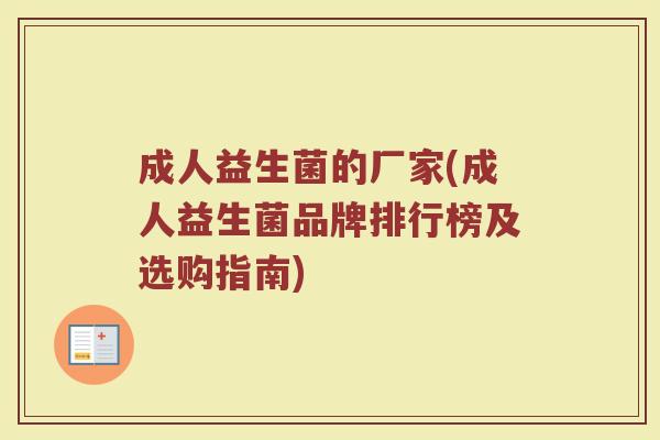 成人益生菌的厂家(成人益生菌品牌排行榜及选购指南)