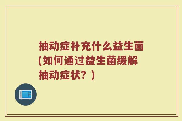 抽动症补充什么益生菌(如何通过益生菌缓解抽动症状？)