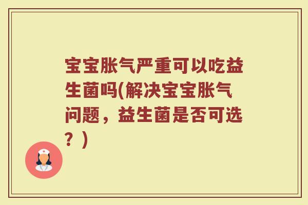 宝宝胀气严重可以吃益生菌吗(解决宝宝胀气问题，益生菌是否可选？)