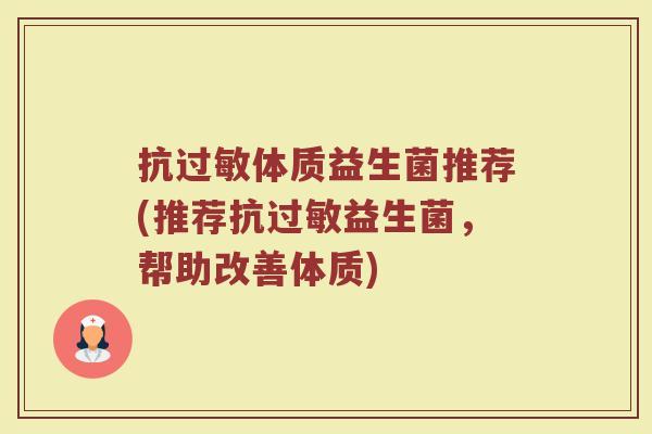 抗体质益生菌推荐(推荐抗益生菌,帮助改善体质) 抗体质益生菌推荐(推荐抗益生菌,帮助改善体质)