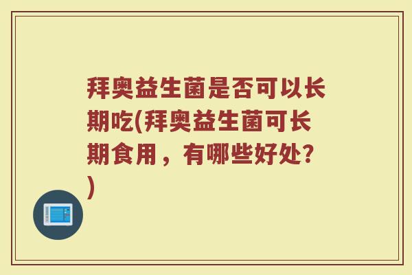 拜奥益生菌是否可以长期吃(拜奥益生菌可长期食用，有哪些好处？)