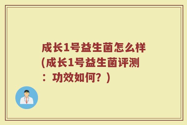 成长1号益生菌怎么样(成长1号益生菌评测:功效如何?) 成长1号益生菌怎么样(成长1号益生菌评测:功效如何?)