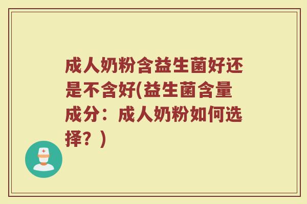 成人奶粉含益生菌好还是不含好(益生菌含量成分：成人奶粉如何选择？)