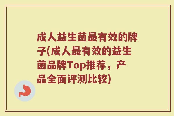 成人益生菌最有效的牌子(成人最有效的益生菌品牌Top推荐，产品全面评测比较)