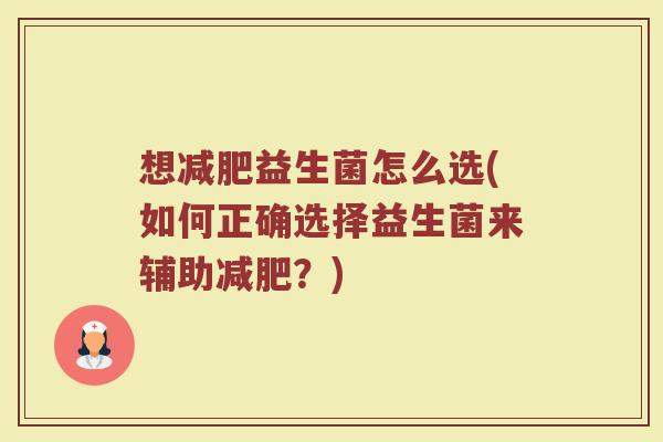 想减肥益生菌怎么选(如何正确选择益生菌来辅助减肥？)