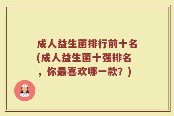 成人益生菌排行前十名(成人益生菌十强排名，你最喜欢哪一款？)