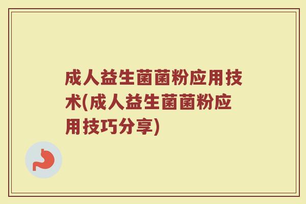 成人益生菌菌粉应用技术(成人益生菌菌粉应用技巧分享)