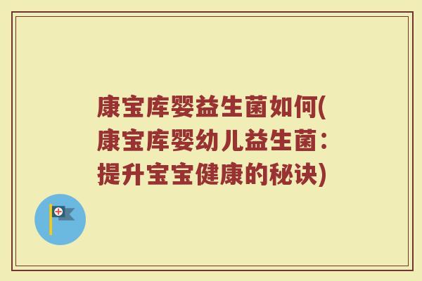 康宝库婴益生菌如何(康宝库婴幼儿益生菌：提升宝宝健康的秘诀)