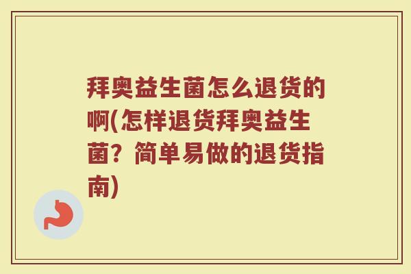 拜奥益生菌怎么退货的啊(怎样退货拜奥益生菌?简单易做的退货指南)