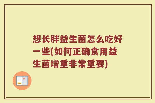 想长胖益生菌怎么吃好一些(如何正确食用益生菌增重非常重要)