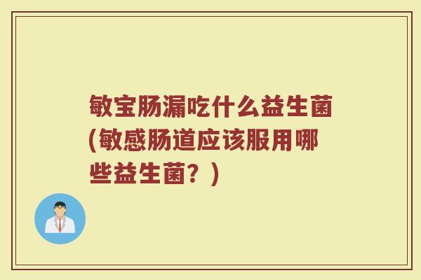 敏宝肠漏吃什么益生菌(敏感肠道应该服用哪些益生菌？)