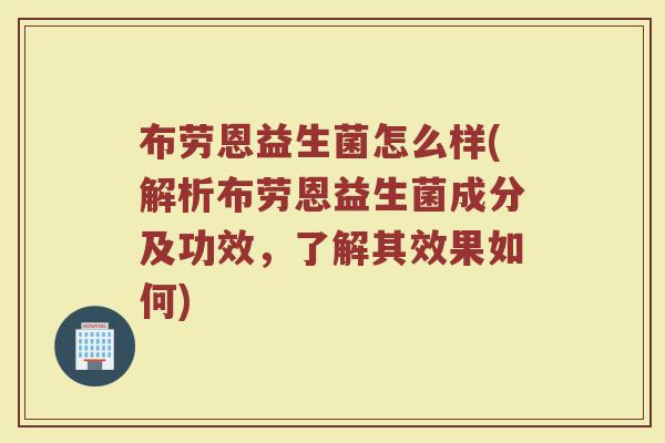 布劳恩益生菌怎么样(解析布劳恩益生菌成分及功效，了解其效果如何)