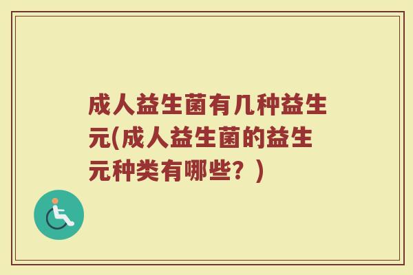 成人益生菌有几种益生元(成人益生菌的益生元种类有哪些？)