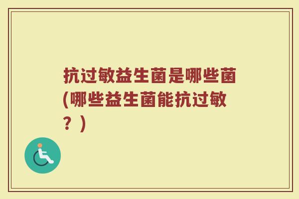 抗过敏益生菌是哪些菌(哪些益生菌能抗过敏？)