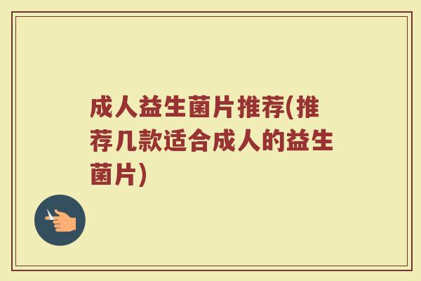 成人益生菌片推荐(推荐几款适合成人的益生菌片)