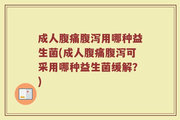 成人腹痛腹泻用哪种益生菌(成人腹痛腹泻可采用哪种益生菌缓解？)