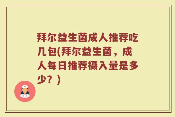 拜尔益生菌成人推荐吃几包(拜尔益生菌，成人每日推荐摄入量是多少？)