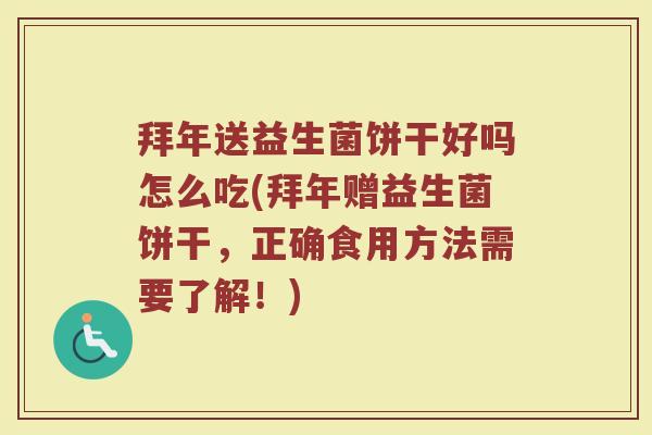拜年送益生菌饼干好吗怎么吃(拜年赠益生菌饼干，正确食用方法需要了解！)