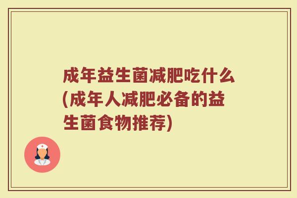 成年益生菌减肥吃什么(成年人减肥必备的益生菌食物推荐)
