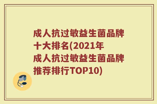 成人抗过敏益生菌品牌十大排名(2021年成人抗过敏益生菌品牌推荐排行TOP10)