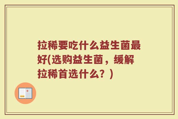 拉稀要吃什么益生菌最好(选购益生菌，缓解拉稀首选什么？)