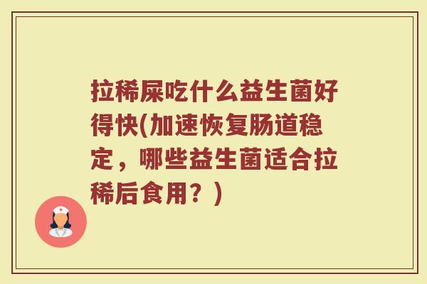 拉稀屎吃什么益生菌好得快(加速恢复肠道稳定，哪些益生菌适合拉稀后食用？)