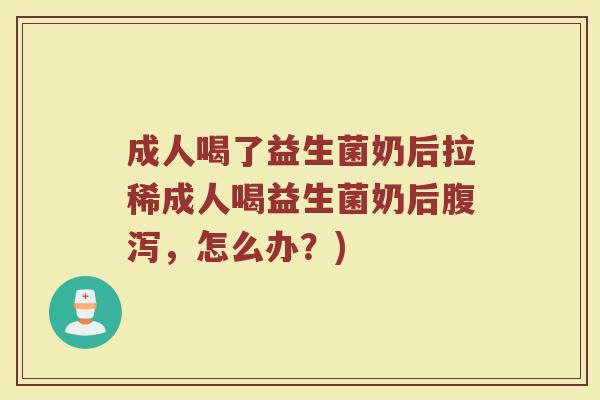 成人喝了益生菌奶后拉稀成人喝益生菌奶后腹泻，怎么办？)