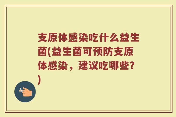支原体感染吃什么益生菌(益生菌可预防支原体感染，建议吃哪些？)