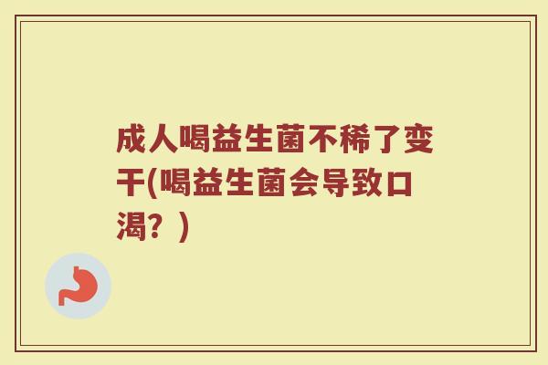 成人喝益生菌不稀了变干(喝益生菌会导致口渴？)