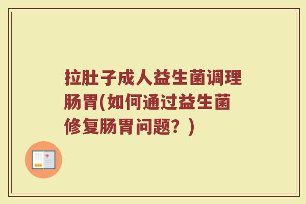 拉肚子成人益生菌调理肠胃(如何通过益生菌修复肠胃问题?)