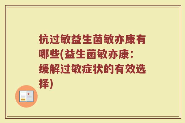 抗过敏益生菌敏亦康有哪些(益生菌敏亦康：缓解过敏症状的有效选择)