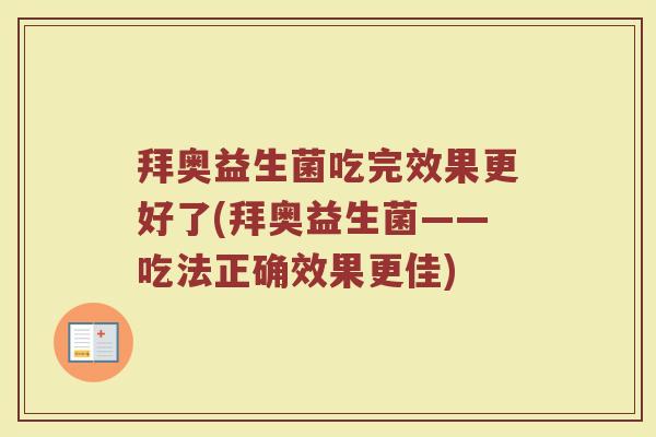 拜奥益生菌吃完效果更好了(拜奥益生菌——吃法正确效果更佳)