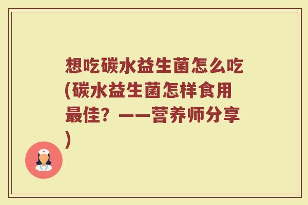 想吃碳水益生菌怎么吃(碳水益生菌怎样食用最佳？——营养师分享)