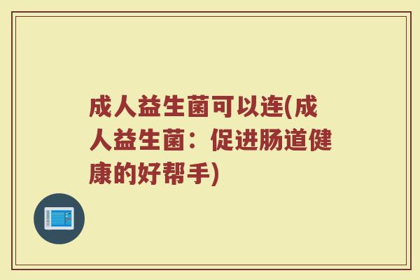 成人益生菌可以连(成人益生菌:促进肠道健康的好帮手)