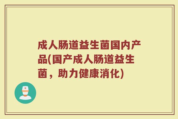 成人肠道益生菌国内产品(国产成人肠道益生菌，助力健康消化)