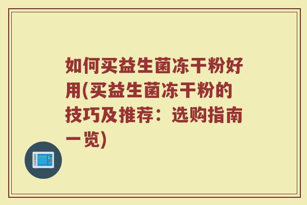 如何买益生菌冻干粉好用(买益生菌冻干粉的技巧及推荐：选购指南一览)